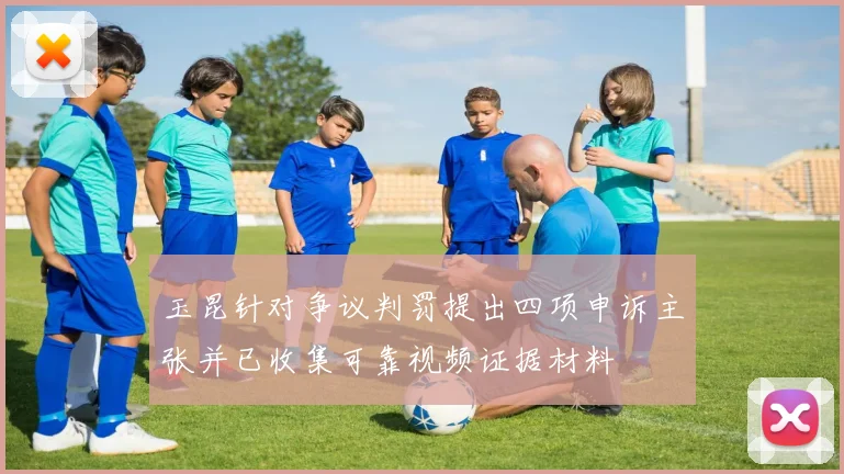 玉昆针对争议判罚提出四项申诉主张并已收集可靠视频证据材料