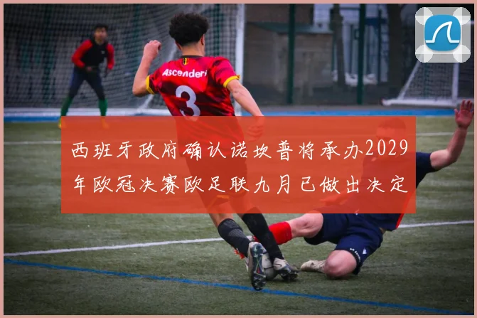 西班牙政府确认诺坎普将承办2029年欧冠决赛欧足联九月已做出决定