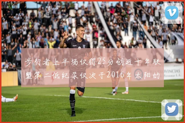 步行者上半场仅得25分创近十年联盟第二低纪录仅次于2016年太阳的22分