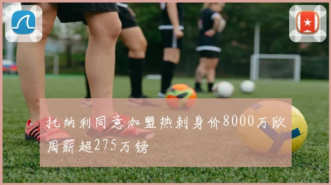 托纳利同意加盟热刺身价8000万欧周薪超275万镑
