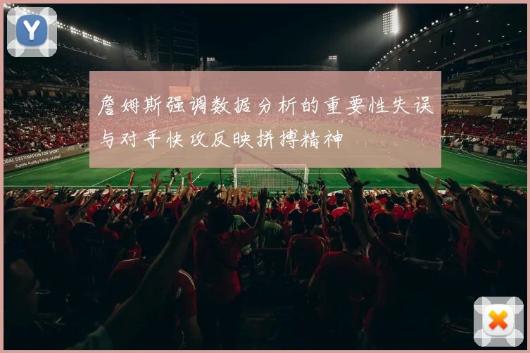 詹姆斯强调数据分析的重要性失误与对手快攻反映拼搏精神