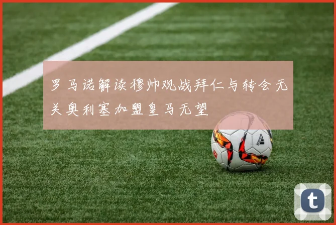 罗马诺解读穆帅观战拜仁与转会无关奥利塞加盟皇马无望