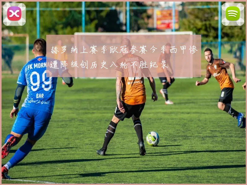 赫罗纳上赛季欧冠参赛今季西甲惨遭降级创历史八轮不胜纪录