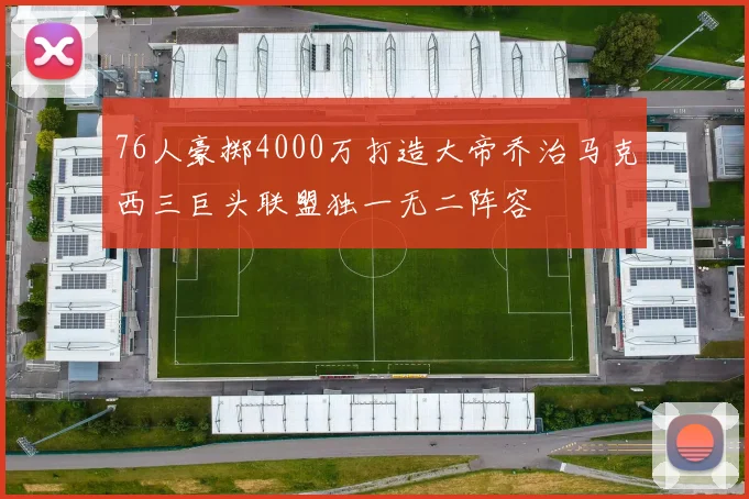 76人豪掷4000万打造大帝乔治马克西三巨头联盟独一无二阵容