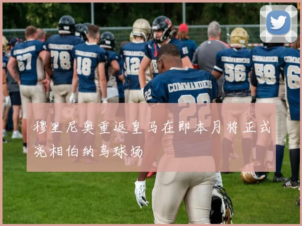 穆里尼奥重返皇马在即本月将正式亮相伯纳乌球场